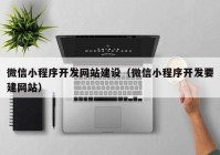 微信小程序开发网站建设（微信小程序开发要建网站）