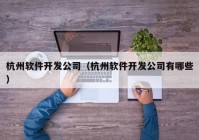 杭州软件开发公司（杭州软件开发公司有哪些）