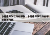 小程序开发软件有哪些（小程序开发软件有哪些聚顶科技）