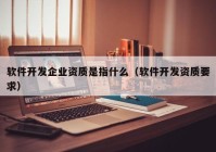 软件开发企业资质是指什么（软件开发资质要求）