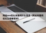 网站seo优化关键词什么意思（网站关键词优化公司哪家好）