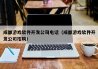 成都游戏软件开发公司电话（成都游戏软件开发公司招聘）