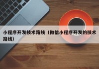 小程序开发技术路线（微信小程序开发的技术路线）